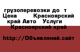 грузоперевозки до 3т. › Цена ­ 17 - Красноярский край Авто » Услуги   . Красноярский край